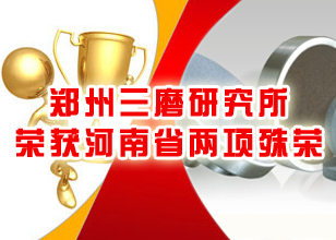 鄭州三磨研究所榮獲河南省兩項殊榮