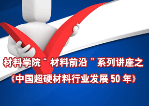 材料學院“材料前沿”系列講座之《中國超硬材料行業發展50年》