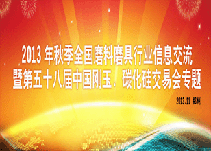 2013秋季全國磨料磨具行業(yè)信息交流暨第五十八屆中國剛玉碳化硅交易會