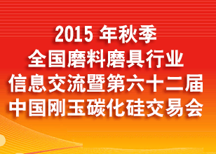 2015年秋季全國磨料磨具行業(yè)信息交流暨第六十二屆中國剛玉、碳化硅交易會