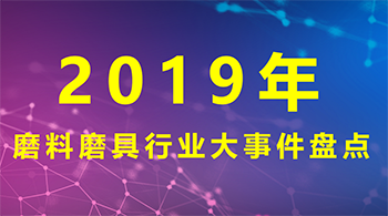 2019年磨料磨具行業(yè)大事件盤點