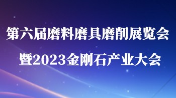 第六屆磨料磨具磨削展覽會暨2023金剛石產業(yè)大會