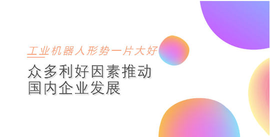 工業機器人形勢一片大好 眾多利好因素推動國內企業發展